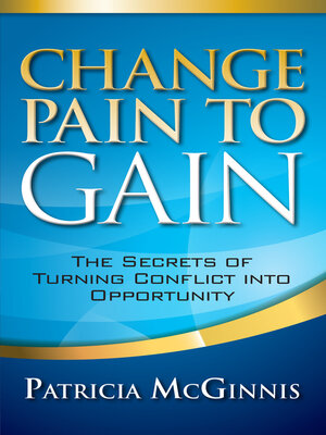 cover image of Change Pain to Gain: the Secrets of Turning Conflict Into Opportunity